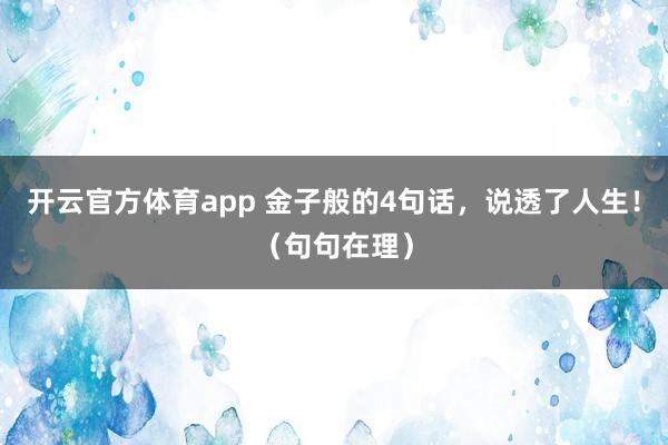 開云官方體育app 金子般的4句話,說透了人生!(句句在理)