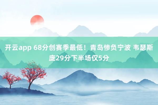 開云app 68分創(chuàng)賽季最低!青島慘負(fù)寧波 韋瑟斯龐29分下半場(chǎng)僅5分