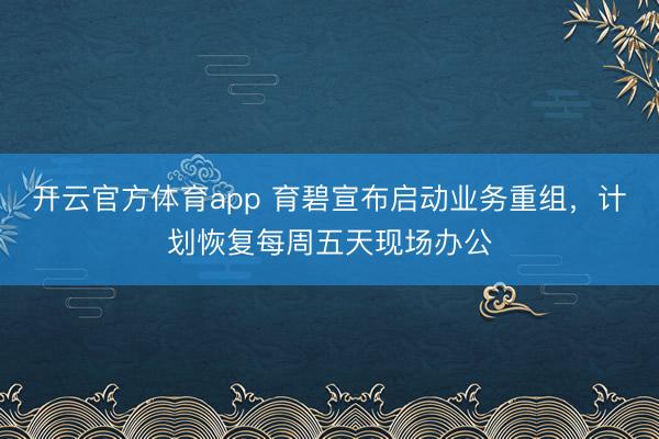 開云官方體育app 育碧宣布啟動業務重組，計劃恢復每周五天現場辦公
