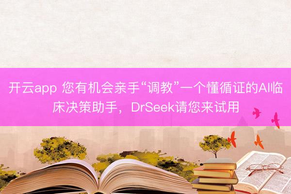 開云app 您有機(jī)會親手“調(diào)教”一個懂循證的AI臨床決策助手,DrSeek請您來試用