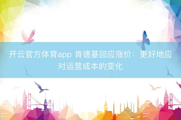開云官方體育app 肯德基回應漲價:更好地應對運營成本的變化