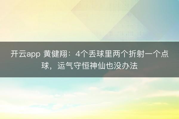 開云app 黃健翔：4個丟球里兩個折射一個點球，運氣守恒神仙也沒辦法