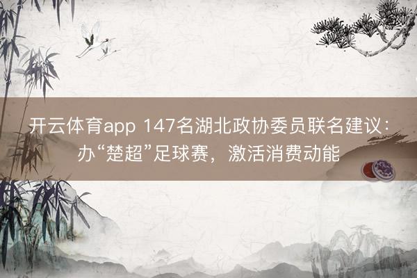 開云體育app 147名湖北政協(xié)委員聯(lián)名建議：辦“楚超”足球賽，激活消費(fèi)動(dòng)能