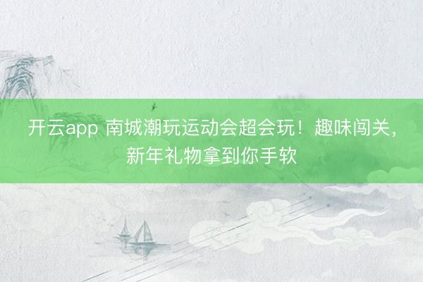 開云app 南城潮玩運動會超會玩！趣味闖關(guān)，新年禮物拿到你手軟