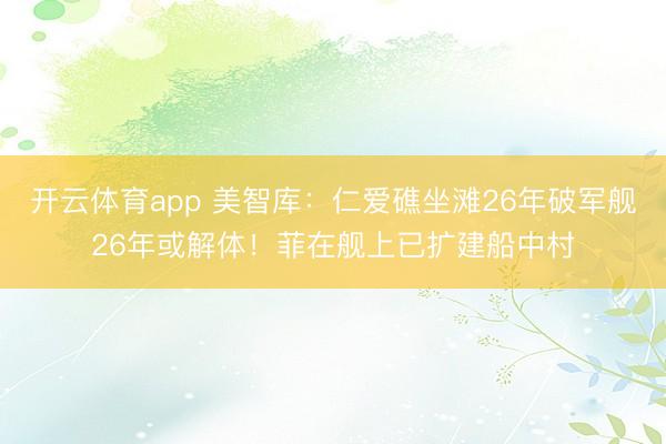 開云體育app 美智庫：仁愛礁坐灘26年破軍艦26年或解體！菲在艦上已擴(kuò)建船中村