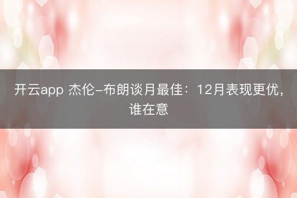 開云app 杰倫-布朗談月最佳：12月表現(xiàn)更優(yōu)，誰在意