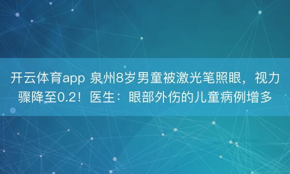 開云體育app 泉州8歲男童被激光筆照眼，視力驟降至0.2！醫(yī)生：眼部外傷的兒童病例增多