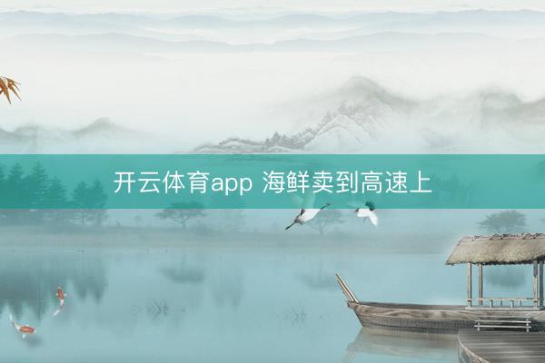 開(kāi)云體育app 海鮮賣(mài)到高速上