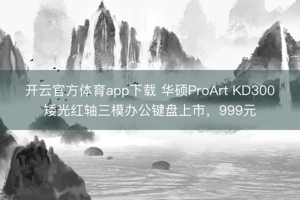 開云官方體育app下載 華碩ProArt KD300矮光紅軸三模辦公鍵盤上市，999元