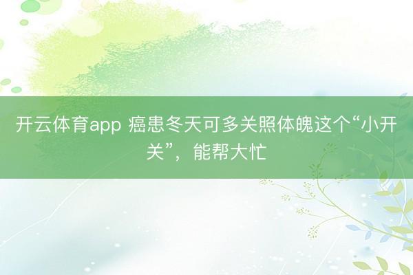 開云體育app 癌患冬天可多關照體魄這個“小開關”，能幫大忙