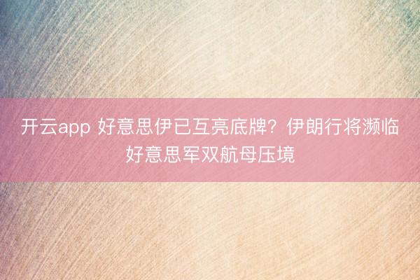 開云app 好意思伊已互亮底牌？伊朗行將瀕臨好意思軍雙航母壓境