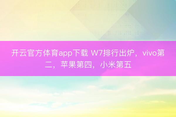 開云官方體育app下載 W7排行出爐,vivo第二,蘋果第四,小米第五