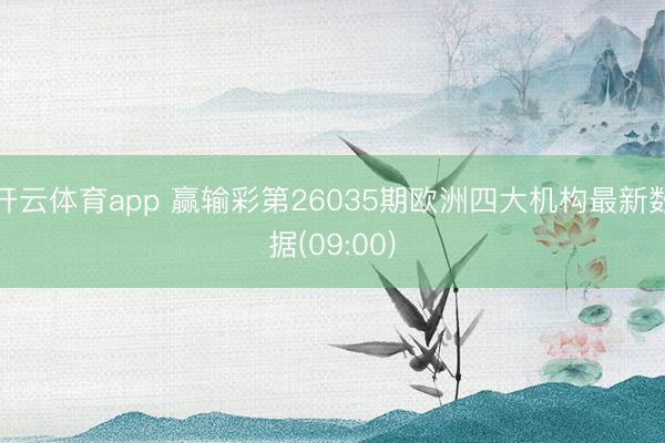 開云體育app 贏輸彩第26035期歐洲四大機(jī)構(gòu)最新數(shù)據(jù)(09:00)